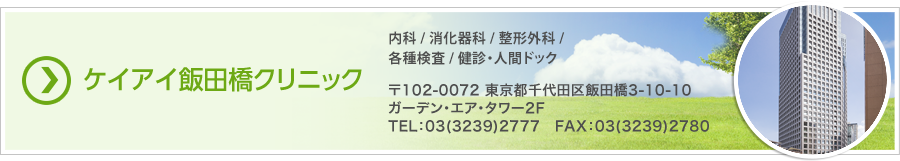 ケイアイ飯田橋クリニック　内科／脳神経外科／整形外科／循環器科／皮膚科／泌尿器科／各種検査／特定健診／特定保健指導　〒102-0072 東京都千代田区飯田橋3-10-10 ガーデン・エア・タワー2F　TEL：03-3239-2777　FAX：03-3239-2780